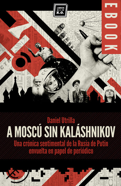 A Moscú sin Kaláshnikov (Crónica sentimental de la Rusia de Putin envuelta en papel de periódico) - Ebook
